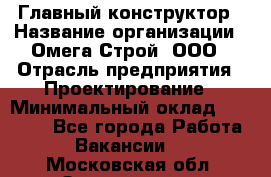 Главный конструктор › Название организации ­ Омега-Строй, ООО › Отрасль предприятия ­ Проектирование › Минимальный оклад ­ 55 000 - Все города Работа » Вакансии   . Московская обл.,Звенигород г.